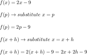 f(x)=2x-9\\\\f(p)\to substitute\ x=p\\\\f(p)=2p-9\\\\f(x+h)\to substitute\ x=x+h\\\\f(x+h)=2(x+h)-9=2x+2h-9