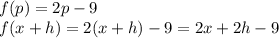f(p)=2p-9\\&#10;f(x+h)=2(x+h)-9=2x+2h-9