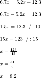 6.7x=5.2x+12.3\\\\6.7x-5.2x=12.3\\\\1.5x=12.3 \ \ /\cdot 10\\\\15x=123\ \ /:15\\ \\x=\frac{123}{15}\\\\x=\frac{41}{5}\\\\x=8.2