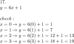 17.\\y=6x+1\\\\check:\\x=0\to y=6(0)+1=1\\x=1\to y=6(1)+1=7\\x=2\to y=6(2)+1=12+1=13\\x=3\to y=6(3)+1=18+1=19