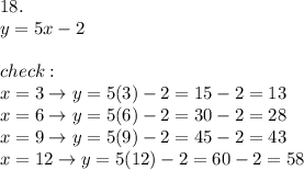 18.\\y=5x-2\\\\check:\\x=3\to y=5(3)-2=15-2=13\\x=6\to y=5(6)-2=30-2=28\\x=9\to y=5(9)-2=45-2=43\\x=12\to y=5(12)-2=60-2=58