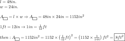 l=48in.\\w=24in.\\\\A_{\fbox{ }}=l\times w\Rightarrow A_{\fbox{ }}=48in\times24in=1152in^2\\\\1ft=12in\to1in=\frac{1}{12}ft\\\\ then:A_{\fbox{ }}=1152in^2=1152\times\left(\frac{1}{12}ft\right)^2=\left(1152\times\frac{1}{144}\right)ft^2=\boxed{8ft^2}