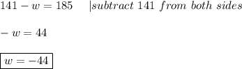 141-w=185\ \ \ \ |subtract\ 141\ from\ both\ sides\\\\-w=44\\\\\boxed{w=-44}