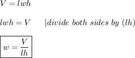 V=lwh\\\\lwh=V\ \ \ \ \ |divide\ both\ sides\ by\ (lh)\\\\\boxed{w=\frac{V}{lh}}