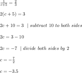 \frac{1}{c+5} = \frac{2}{3} \\\\2(c+5) =3\\\\2c+10=3\ \ |\ subtract\ 10\ to\ both\ sides  \\\\ 2c=3-10 \\\\2c=-7 \ \ | \ divide \ both \ sides\  by\  2 \\\\c=-\frac{7}{2}\\\\c=-3.5