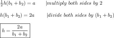 \frac{1}{2}h(b_1+b_2)=a\ \ \ \ \ \ |multiply\ both\ sides\ by\ 2\\\\h(b_1+b_2)=2a\ \ \ \ \ \ \ |divide\ both\ sides\ by\ (b_1+b_2)\\\\\boxed{h=\frac{2a}{b_1+b_2}}