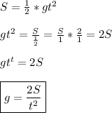 S=\frac{1}{2}*gt^2 \\ \\ gt^2=\frac{S}{\frac{1}{2}} =\frac{S}{1}*\frac{2}{1}=2S \\ \\ gt^t=2S \\ \\ \boxed{g=\frac{2S}{t^2}}