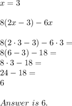 x=3\\\\8(2x-3)-6x\\\\8(2\cdot3-3)-6\cdot3=\\8(6-3)-18=\\8\cdot3-18=\\24-18=\\6\\\\Answer\ is\ 6.