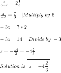 \frac{z}{5-7}=2\frac{1}{3}\\\\\&#10;\frac{z}{-2}=\frac{7}{3}\ \ \ |Multiply\ by\ 6\\\\&#10;-3z=7*2\\\\&#10;-3z=14 \ \ \ |Divide\ by\ -3\\\\&#10;z=-\frac{14}{3}=-4\frac{2}{3}\\\\&#10;Solution\ is\ \boxed{z=-4\frac{2}{3}}