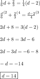 \frac{1}{6}d+\frac{2}{3}=\frac{1}{4}(d-2) \\ \\ \frac{d}{6}^{(2}}+\frac{2}{3}^{(4}=\frac{d-2}{4}^{(3} \\ \\ 2d+8=3(d-2) \\ \\ 2d+8=3d-6 \\ \\ 2d-3d=-6-8 \\ \\ -d=-14 \\ \\ \boxed{d=14}