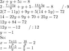 2x+y+5z=8 \\ 2 \cdot \frac{7-11y}{9} +y+5 \cdot \frac{14+5y}{9}=8 \qquad /\cdot 9 \\ 2(7-11y)+9y+5(14+5y)=72 \\ 14-22y+9y+70+25y=72 \\ 12y+84=72 \\ 12y=-12 \qquad /:12 \\ y=-1 \\ \hbox{So:} \\ x=\frac{7+11}{9}=\frac{18}{9}=2 \\ z=\frac{14-5}{9}=\frac{9}{9}=1