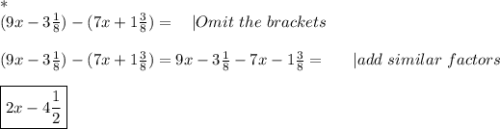 *\\(9x-3\frac{1}{8})-(7x+1\frac{3}{8})=\ \ \ |Omit\ the\ brackets\\\\&#10;(9x-3\frac{1}{8})-(7x+1\frac{3}{8})=9x-3\frac{1}{8}-7x-1\frac{3}{8}=\ \ \ \ \ |add\ similar\ factors\\\\&#10;\boxed{2x-4\frac{1}{2}}
