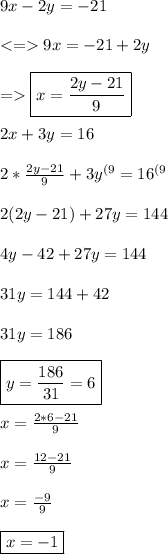 9x-2y=-21 \\\\  9x=-21+2y \\\\ = \boxed{x=\frac{2y-21}{9}} \\\\ 2x+3y=16 \\\\ 2*\frac{2y-21}{9}+3y^{(9}=16^{(9} \\\\ 2(2y-21)+27y=144 \\\\ 4y-42+27y=144 \\\\ 31y=144+42 \\\\ 31y=186 \\\\ \boxed{y=\frac{186}{31}=6} \\\\ x=\frac{2*6-21}{9} \\\\ x=\frac{12-21}{9} \\\\ x=\frac{-9}{9} \\\\ \boxed{x=-1}