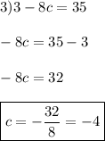 3) 3-8c=35 \\\\ -8c=35-3 \\\\ -8c=32 \\\\ \boxed{c=-\frac{32}{8}=-4}