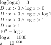\log(\log x)=3\\&#10;D:x0 \wedge \log x0\\&#10;D:x0 \wedge \log x\log 1\\&#10;D:x0 \wedge \log x1\\&#10;D:x1\\&#10;10^3=\log x\\&#10;\log x=1000\\&#10;x=10^{1000}&#10;