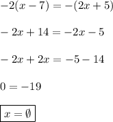 -2(x-7)=-(2x+5) \\\\ -2x+14=-2x-5 \\\\ -2x+2x=-5-14 \\\\ 0=-19 \\\\ \boxed{x=\emptyset}