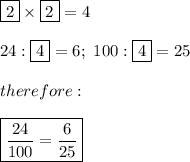 \fbox2\times\fbox2=4\\\\24:\fbox4=6;\ 100:\fbox4=25\\\\therefore:\\\\\boxed{\frac{24}{100}=\frac{6}{25}}