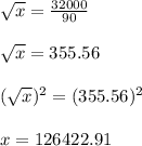 \sqrt{x} =  \frac{32000}{90}  \\  \\  \sqrt{x} =355.56 \\  \\ ( \sqrt{x} )^2=(355.56)^2 \\  \\ x=126422.91