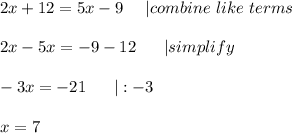 2x+12=5x-9\ \ \ \ |combine\ like\ terms\\\\2x-5x=-9-12\ \ \ \ \ |simplify\\\\-3x=-21\ \ \ \ \ |:-3\\\\x=7