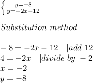 \left \{ {{y=-8} \atop {y=-2x-12}} \right. \\\\Substitution\ method\\\\&#10;-8=-2x-12\ \ \ | add\ 12\\&#10;4=-2x\ \ \ | divide\ by\ -2\\&#10;x=-2\\&#10;y=-8