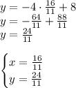 y=-4 \cdot \frac{16}{11}+8 \\ y=- \frac{ 64}{11}+\frac{88}{11}\\y= \frac{24}{11}\\\\\begin{cases} x=\frac{16}{11} \\ y=\frac{24}{11} \end{cases}
