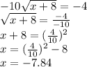 -10 \sqrt{x+8} =-4 \\ \sqrt{x+8}= \frac{-4}{-10}  \\ x+8=(\frac{4}{10})^{2} \\ x=(\frac{4}{10})^{2}-8 \\ x=-7.84