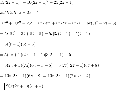 15(2z+1)^3+10(2z+1)^2-25(2z+1)\\\\subtitute\ x=2z+1\\\\15t^3+10t^2-25t=5t\cdot3t^2+5t\cdot2t-5t\cdot5=5t(3t^2+2t-5)\\\\=5t(3t^2-3t+5t-5)=5t[3t(t-1)+5(t-1)]\\\\=5t(t-1)(3t+5)\\\\=5(2z+1)(2z+1-1)[3(2z+1)+5]\\\\=5(2z+1)(2z)(6z+3+5)=5(2z)(2z+1)(6z+8)\\\\=10z(2z+1)(6z+8)=10z(2z+1)(2)(3z+4)\\\\=\boxed{20z(2z+1)(3z+4)}