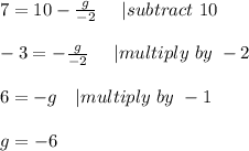 7=10-\frac{g}{-2}\ \ \ \ | subtract\ 10\\\\&#10;-3=-\frac{g}{-2}\ \ \ \ | multiply\ by\ -2\\\\&#10;6=-g\ \ \ | multiply\ by\ -1\\\\&#10;g=-6&#10;