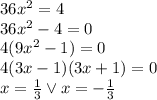 36x^2=4\\&#10;36x^2-4=0\\&#10;4(9x^2-1)=0\\&#10;4(3x-1)(3x+1)=0\\&#10;x=\frac{1}{3} \vee x=-\frac{1}{3}