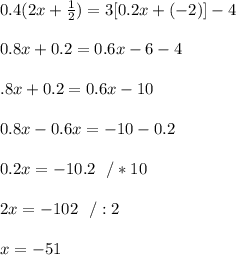 0.4(2x+ \frac{1}{2})=3[0.2x+(-2)]-4 \\\\0.8 x+0.2= 0.6x-6-4 \\\\\0.8 x+0.2= 0.6x-10\\\\0.8x-0.6x=-10-0.2\\\\0.2x=-10.2\ \ / *10\\\\2x=-102\ \ / :2\\\\x=-51