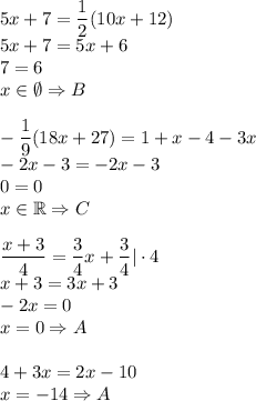 5x+7=\dfrac{1}{2}(10x+12)\\&#10;5x+7=5x+6\\&#10;7=6\\&#10;x\in \emptyset \Rightarrow B\\\\&#10;-\dfrac{1}{9}(18x+27)=1+x-4-3x\\&#10;-2x-3=-2x-3\\&#10;0=0\\&#10;x\in\mathbb{R} \Rightarrow C\\\\&#10;\dfrac{x+3}{4}=\dfrac{3}{4}x+\dfrac{3}{4}|\cdot4\\&#10;x+3=3x+3\\&#10;-2x=0\\&#10;x=0 \Rightarrow A\\\\&#10;4+3x=2x-10\\&#10;x=-14 \Rightarrow A&#10;&#10;