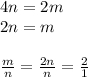 4n=2m \\&#10;2n=m \\ \\&#10;\frac{m}{n}=\frac{2n}{n}=\frac{2}{1}