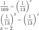 \dfrac{1}{169}=\left(\dfrac{1}{13}\right)^x\\&#10;\left(\dfrac{1}{13}\right)^2=\left(\dfrac{1}{13}\right)^x\\&#10;x=2