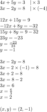 4x+5y=3 \ \ \ |\times 3 \\&#10;3x-2y=8 \ \ \ |\times (-4) \\ \\&#10;12x+15y=9 \\&#10;\underline{-12x+8y=-32} \\&#10;15y+8y=9-32 \\&#10;23y=-23 \\&#10;y=\frac{-23}{23} \\&#10;y=-1 \\ \\&#10;3x-2y=8 \\&#10;3x-2 \times (-1) = 8 \\&#10;3x+2=8 \\&#10;3x=8-2 \\&#10;3x=6 \\&#10;x=\frac{6}{3} \\&#10;x=2 \\ \\&#10;(x,y)=(2,-1)