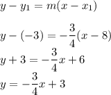 y-y_1=m(x-x_1)\\\\&#10;y-(-3)=-\dfrac{3}{4}(x-8)\\&#10;y+3=-\dfrac{3}{4}x+6\\&#10;y=-\dfrac{3}{4}x+3