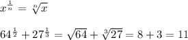 x^\frac{1}{n}=\sqrt[n]{x} \\ \\&#10;64^\frac{1}{2}+27^\frac{1}{3}=\sqrt{64}+\sqrt[3]{27}=8+3=11