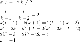 k\not=-1 \wedge k\not=2\\\\&#10;\dfrac{k}{k+1}+\dfrac{k}{k-2}=2\\&#10;k(k-2)+k(k+1)=2(k+1)(k-2)\\&#10;k^2-2k+k^2+k=2(k^2-2k+k-2)\\&#10;2k^2-k=2k^2-2k-4\\&#10;k=-4
