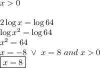 x0 \\ \\&#10;2 \log x= \log 64 \\&#10;\log x^2=\log 64 \\&#10;x^2=64 \\&#10;x=-8 \ \lor \ x=8 \ and \ x0 \\&#10;\boxed{x=8}