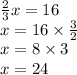 \frac{2}{3}x=16 \\&#10;x=16 \times \frac{3}{2} \\&#10;x=8 \times 3 \\&#10;x=24