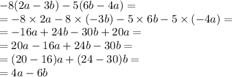 -8(2a-3b)-5(6b-4a)=\\=-8 \times 2a -8 \times (-3b)-5 \times 6b-5 \times (-4a)= \\&#10;=-16a+24b-30b+20a= \\&#10;=20a-16a+24b-30b= \\&#10;=(20-16)a+(24-30)b= \\&#10;=4a-6b