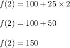 f(2)=100+25\times 2\\\\f(2)=100+50\\\\f(2)=150