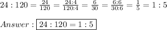 24:120=\frac{24}{120}=\frac{24:4}{120:4}=\frac{6}{30}=\frac{6:6}{30:6}=\frac{1}{5}=1:5\\\\\boxed{24:120=1:5}
