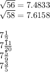 \sqrt{56} =7.4833\\ \sqrt{58} =7.6158\\\\7 \frac{1}{2}  \\ 7 \frac{11}{20}\\7 \frac{5}{9}\\   7\frac{3}{5}