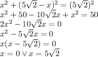x^2+( 5\sqrt2-x)^2= (5\sqrt2)^2\\&#10;x^2+50-10\sqrt2x+x^2=50\\&#10;2x^2-10\sqrt2x=0\\&#10;x^2-5\sqrt2x=0\\&#10;x(x-5\sqrt2)=0\\&#10;x=0 \vee x=5\sqrt2