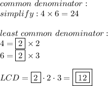 common\ denominator:\\simplify:4\times6=24\\\\least\ common\ denominator:\\4=\fbox2\times2\\6=\fbox2\times3\\\\LCD=\fbox2\cdot2\cdot3=\boxed{\boxed{12}}