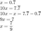 x=0.\overline{7}\\&#10;10x=7.\overline{7}\\&#10;10x-x=7.\overline{7}-0.\overline{7}\\&#10;9x=7\\&#10;x=\dfrac{7}{9}&#10;