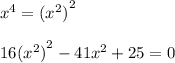 { x }^{ 4 }={ ({ x }^{ 2 }) }^{ 2 }\\ \\ 16{ ({ x }^{ 2 }) }^{ 2 }-41{ x }^{ 2 }+25=0