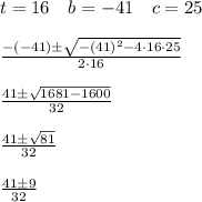 t=16\quad b=-41\quad c=25\\ \\ \frac { -(-41)\pm \sqrt { -(41)^{ 2 }-4\cdot 16\cdot 25 }  }{ 2\cdot 16 } \\ \\ \frac { 41\pm \sqrt { 1681-1600 }  }{ 32 } \\ \\ \frac { 41\pm \sqrt { 81 }  }{ 32 } \\ \\ \frac { 41\pm 9 }{ 32 }