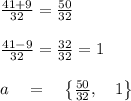 \frac { 41+9 }{ 32 } =\frac { 50 }{ 32 } \\ \\ \frac { 41-9 }{ 32 } =\frac { 32 }{ 32 } =1\\ \\ a\quad =\quad \left\{ \frac { 50 }{ 32 } ,\quad 1 \right\}