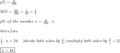 p\%=\frac{p}{100}\\\\50\%=\frac{50}{100}=\frac{5}{10}=\frac{1}{2}\\\\p\%\ of\ the\ number\ x=\frac{p}{100}\cdot x\\\\therefore\\\\\frac{1}{2}\cdot x=24\ \ \ \ |divide\ both\ sides\ by\ \frac{1}{2}\ (multiply\ both\ sides\ by\ \frac{2}{1}=2)\\\\\boxed{x=48}